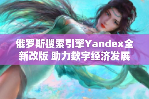 俄罗斯搜索引擎Yandex全新改版 助力数字经济发展