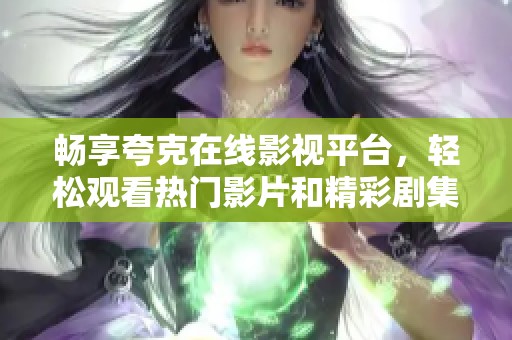 畅享夸克在线影视平台，轻松观看热门影片和精彩剧集