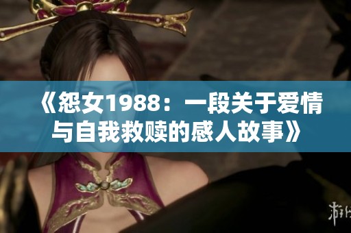 《怨女1988：一段关于爱情与自我救赎的感人故事》