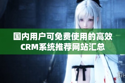 国内用户可免费使用的高效CRM系统推荐网站汇总