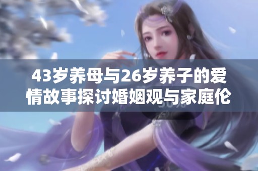 43岁养母与26岁养子的爱情故事探讨婚姻观与家庭伦理