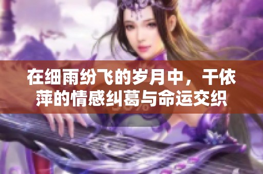在细雨纷飞的岁月中，干依萍的情感纠葛与命运交织