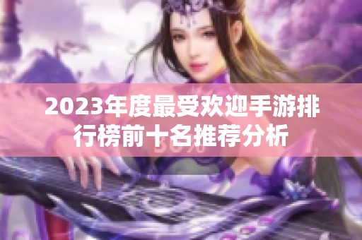 2023年度最受欢迎手游排行榜前十名推荐分析