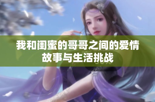 我和闺蜜的哥哥之间的爱情故事与生活挑战