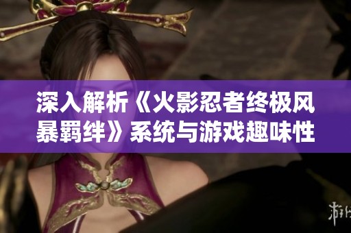 深入解析《火影忍者终极风暴羁绊》系统与游戏趣味性评测