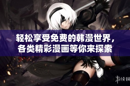 轻松享受免费的韩漫世界，各类精彩漫画等你来探索