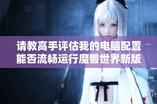 请教高手评估我的电脑配置能否流畅运行魔兽世界新版本吗