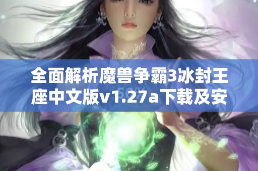 全面解析魔兽争霸3冰封王座中文版v1.27a下载及安装攻略