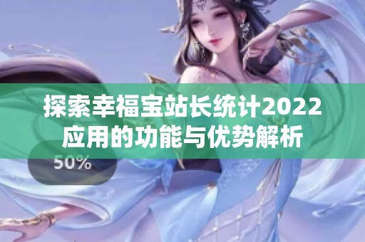 探索幸福宝站长统计2022应用的功能与优势解析