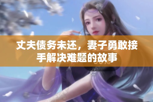 丈夫债务未还，妻子勇敢接手解决难题的故事
