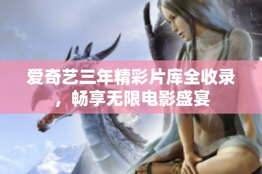 爱奇艺三年精彩片库全收录，畅享无限电影盛宴