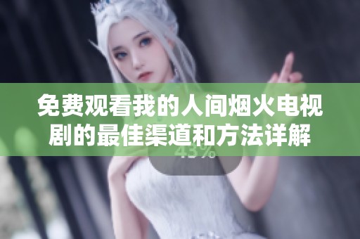 免费观看我的人间烟火电视剧的最佳渠道和方法详解