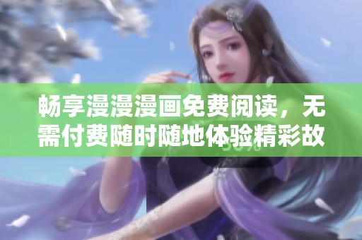 畅享漫漫漫画免费阅读，无需付费随时随地体验精彩故事