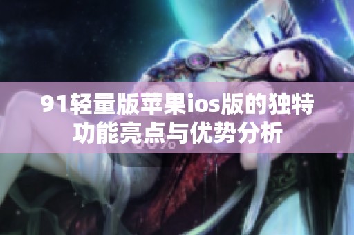91轻量版苹果ios版的独特功能亮点与优势分析