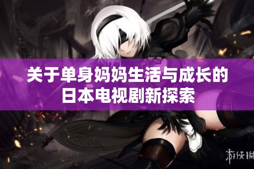 关于单身妈妈生活与成长的日本电视剧新探索