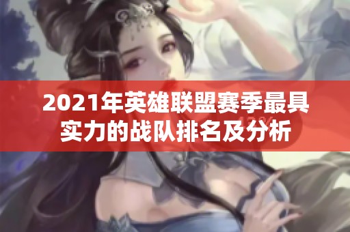 2021年英雄联盟赛季最具实力的战队排名及分析