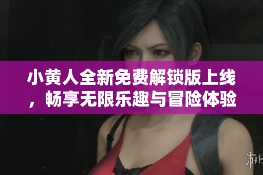 小黄人全新免费解锁版上线，畅享无限乐趣与冒险体验