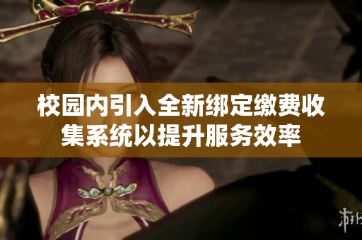 校园内引入全新绑定缴费收集系统以提升服务效率