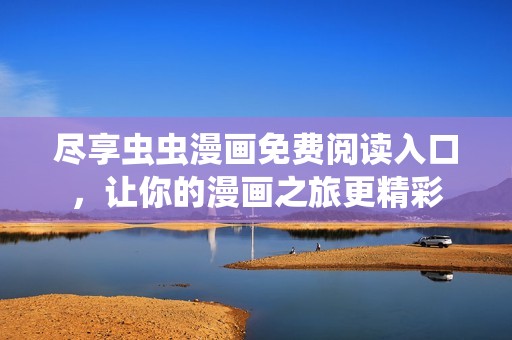 尽享虫虫漫画免费阅读入口，让你的漫画之旅更精彩