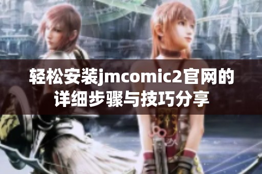 轻松安装jmcomic2官网的详细步骤与技巧分享