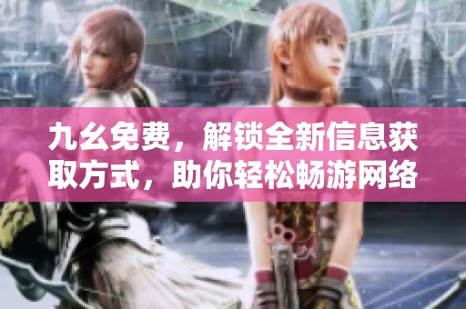 九幺免费，解锁全新信息获取方式，助你轻松畅游网络世界