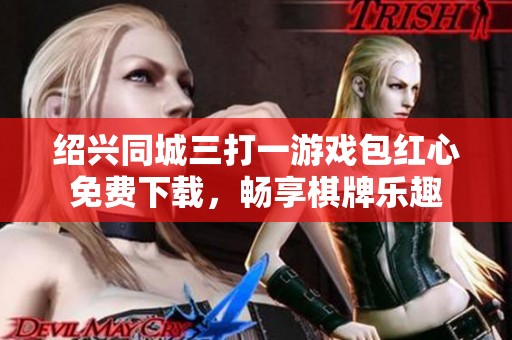 绍兴同城三打一游戏包红心免费下载，畅享棋牌乐趣