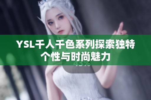 YSL千人千色系列探索独特个性与时尚魅力