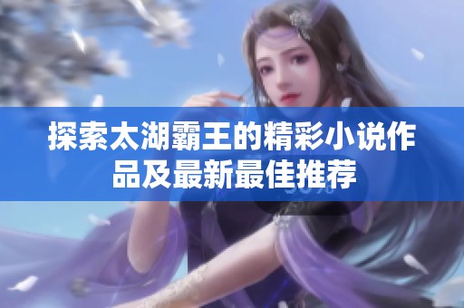 探索太湖霸王的精彩小说作品及最新最佳推荐
