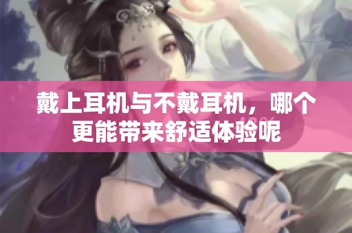 戴上耳机与不戴耳机，哪个更能带来舒适体验呢