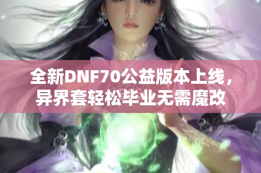 全新DNF70公益版本上线，异界套轻松毕业无需魔改