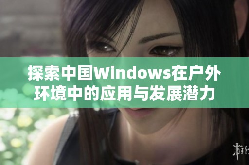 探索中国Windows在户外环境中的应用与发展潜力