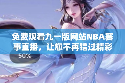 免费观看九一版网站NBA赛事直播，让您不再错过精彩瞬间