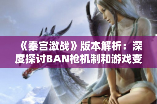 《秦宫激战》版本解析：深度探讨BAN枪机制和游戏变革