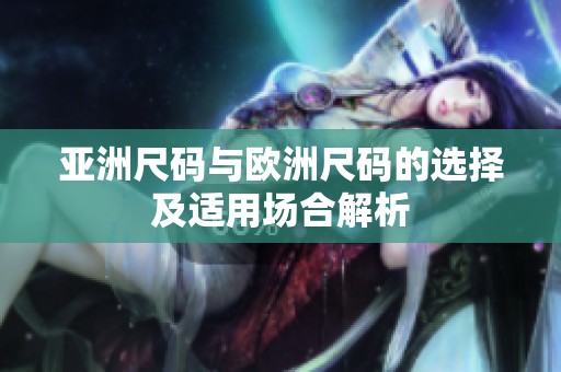 亚洲尺码与欧洲尺码的选择及适用场合解析