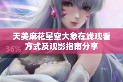 天美麻花星空大象在线观看方式及观影指南分享