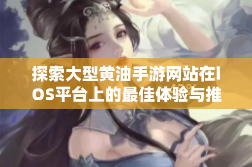 探索大型黄油手游网站在iOS平台上的最佳体验与推荐