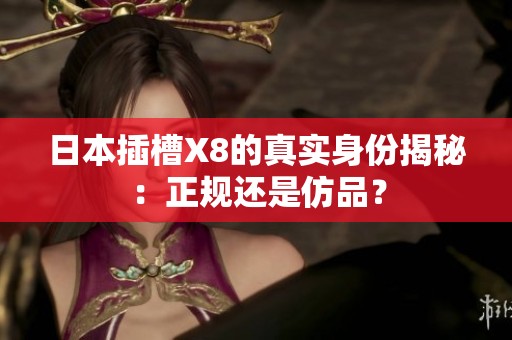 日本插槽X8的真实身份揭秘：正规还是仿品？