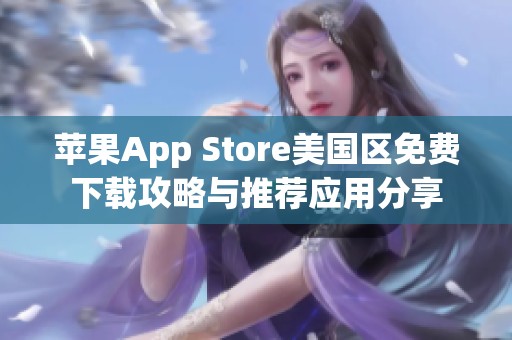 苹果App Store美国区免费下载攻略与推荐应用分享