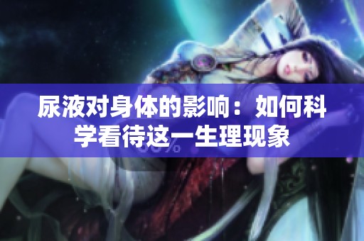 尿液对身体的影响：如何科学看待这一生理现象