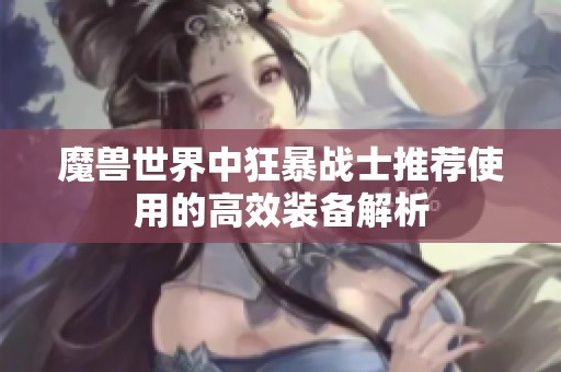 魔兽世界中狂暴战士推荐使用的高效装备解析