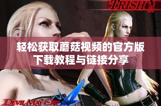 轻松获取蘑菇视频的官方版下载教程与链接分享