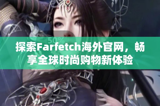 探索Farfetch海外官网，畅享全球时尚购物新体验