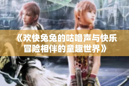 《欢快兔兔的咕噜声与快乐冒险相伴的童趣世界》