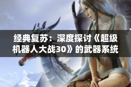经典复苏：深度探讨《超级机器人大战30》的武器系统与游戏魅力