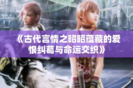 《古代言情之昭昭蕴藏的爱恨纠葛与命运交织》