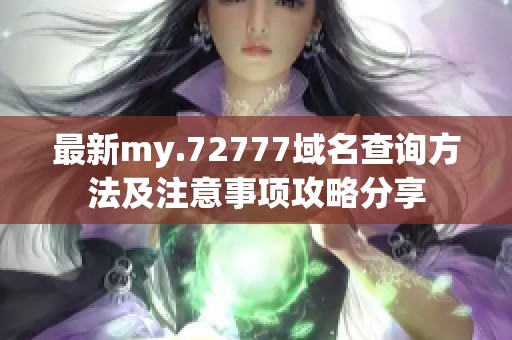 最新my.72777域名查询方法及注意事项攻略分享
