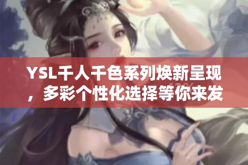 YSL千人千色系列焕新呈现，多彩个性化选择等你来发现