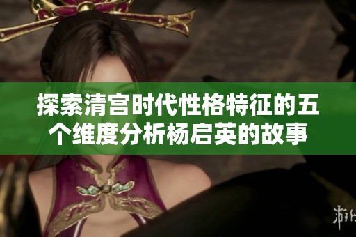 探索清宫时代性格特征的五个维度分析杨启英的故事