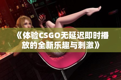 《体验CSGO无延迟即时播放的全新乐趣与刺激》