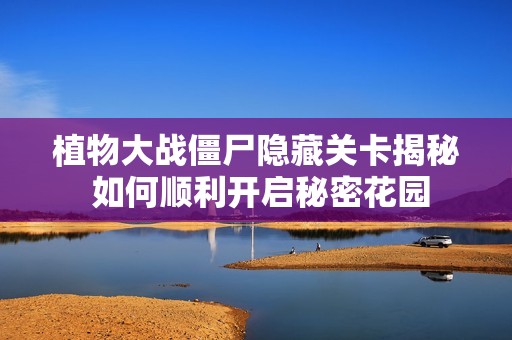 植物大战僵尸隐藏关卡揭秘 如何顺利开启秘密花园